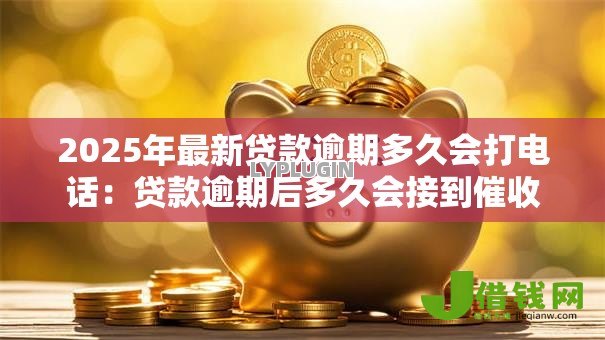 2025年最新贷款逾期多久会打电话：贷款逾期后多久会接到催收电话