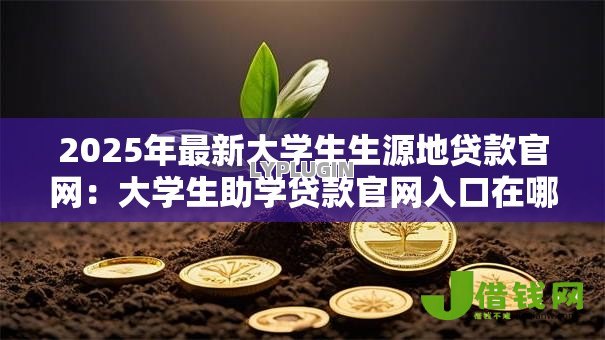 2025年最新大学生生源地贷款官网：大学生助学贷款官网入口在哪
