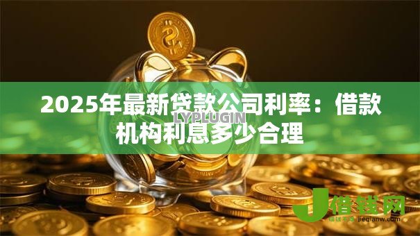 2025年最新贷款公司利率:借款机构利息多少合理 2025年最新贷款公司利率:借款机构利息多少合理