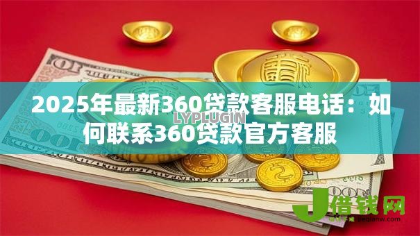 2025年最新360贷款客服电话:如何联系360贷款官方客服 2025年最新360贷款客服电话:如何联系360贷款官方客服