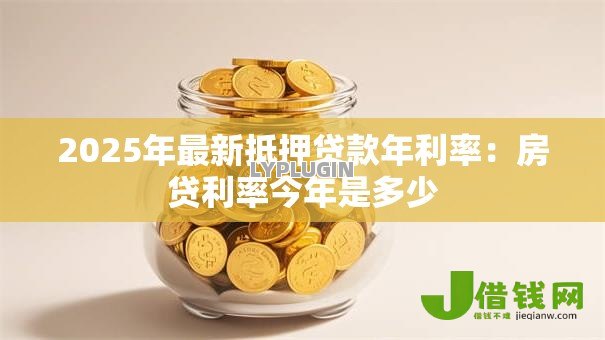 2025年最新抵押贷款年利率：房贷利率今年是多少