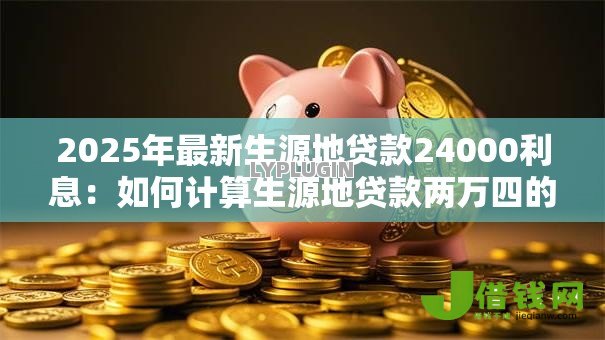2025年最新生源地贷款24000利息：如何计算生源地贷款两万四的利息
