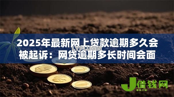 2025年最新网上贷款逾期多久会被起诉:网贷逾期多长时间会面临法律诉讼 2025年最新网上贷款逾期多久会被起诉:网贷逾期多长时间会面临法律诉讼