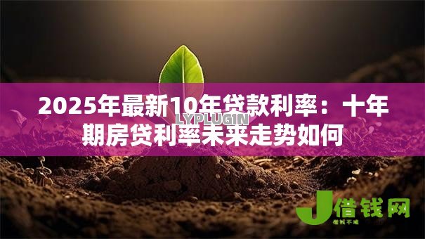 2025年最新10年贷款利率：十年期房贷利率未来走势如何