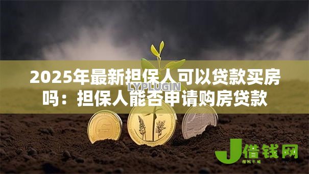2025年最新担保人可以贷款买房吗:担保人能否申请购房贷款 2025年最新担保人可以贷款买房吗:担保人能否申请购房贷款