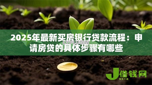 2025年最新买房银行贷款流程:申请房贷的具体步骤有哪些 2025年最新买房银行贷款流程:申请房贷的具体步骤有哪些