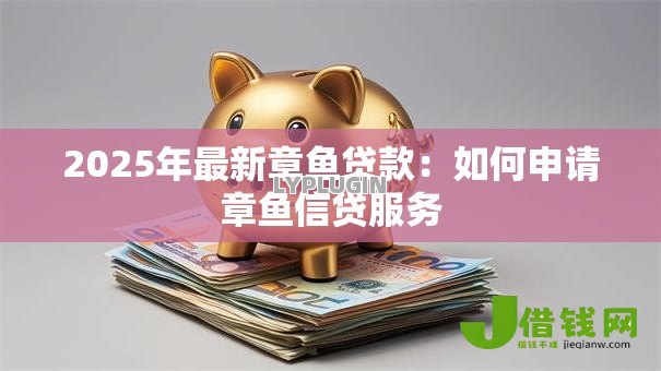 2025年最新章鱼贷款：如何申请章鱼信贷服务