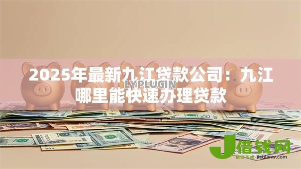 2025年最新九江贷款公司:九江哪里能快速办理贷款 2025年最新九江贷款公司:九江哪里能快速办理贷款