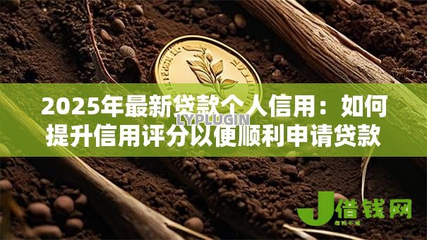 2025年最新贷款个人信用:如何提升信用评分以便顺利申请贷款 2025年最新贷款个人信用:如何提升信用评分以便顺利申请贷款