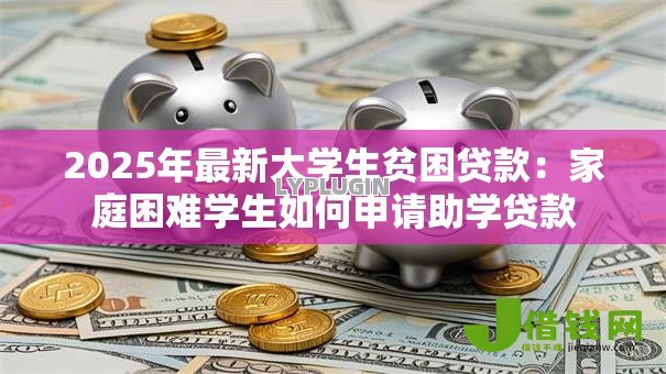 2025年最新大学生贫困贷款：家庭困难学生如何申请助学贷款