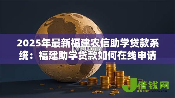 2025年最新福建农信助学贷款系统：福建助学贷款如何在线申请