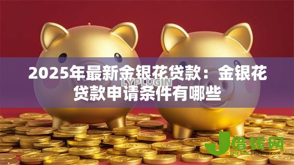 2025年最新金银花贷款:金银花贷款申请条件有哪些 2025年最新金银花贷款:金银花贷款申请条件有哪些