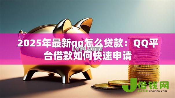 2025年最新qq怎么贷款：QQ平台借款如何快速申请