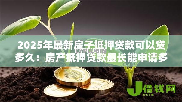 2025年最新房子抵押贷款可以贷多久：房产抵押贷款最长能申请多少年