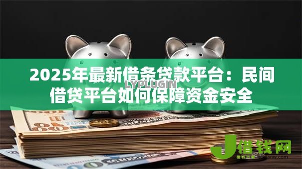 2025年最新借条贷款平台:民间借贷平台如何保障资金安全 2025年最新借条贷款平台:民间借贷平台如何保障资金安全
