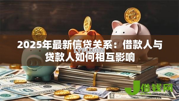 2025年最新信贷关系：借款人与贷款人如何相互影响
