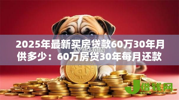 2025年最新买房贷款60万30年月供多少：60万房贷30年每月还款额是多少