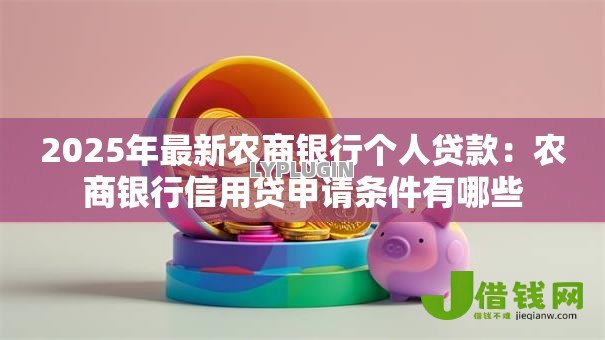 2025年最新农商银行个人贷款:农商银行信用贷申请条件有哪些 2025年最新农商银行个人贷款:农商银行信用贷申请条件有哪些