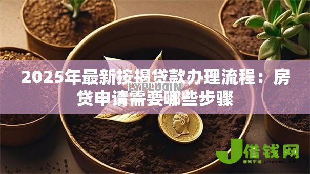 2025年最新按揭贷款办理流程：房贷申请需要哪些步骤