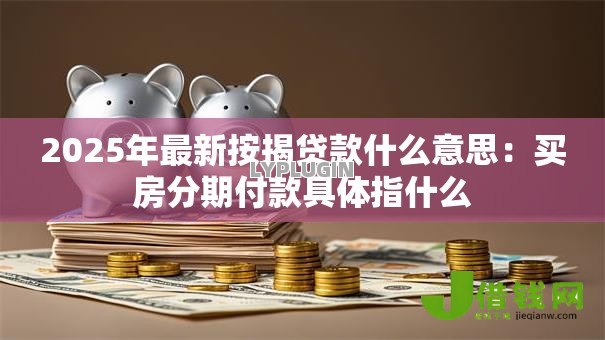 2025年最新按揭贷款什么意思：买房分期付款具体指什么