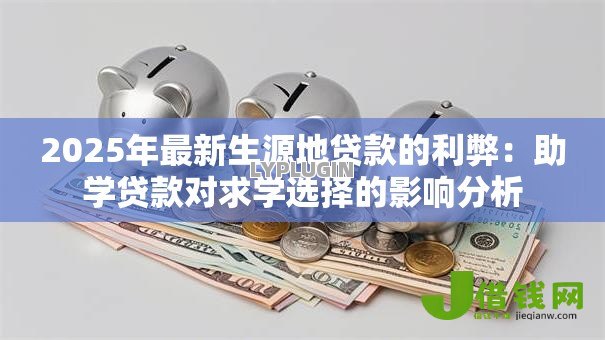 2025年最新生源地贷款的利弊:助学贷款对求学选择的影响分析 2025年最新生源地贷款的利弊:助学贷款对求学选择的影响分析