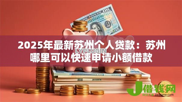 2025年最新苏州个人贷款:苏州哪里可以快速申请小额借款 2025年最新苏州个人贷款:苏州哪里可以快速申请小额借款