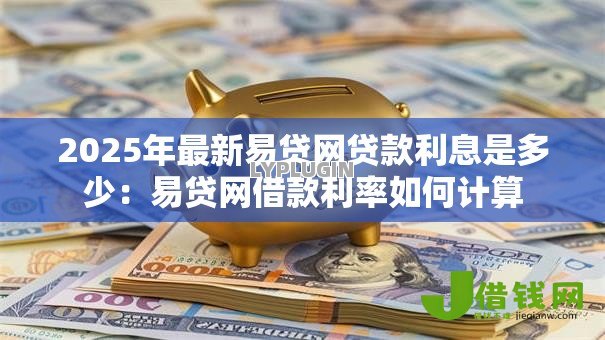 2025年最新易贷网贷款利息是多少：易贷网借款利率如何计算