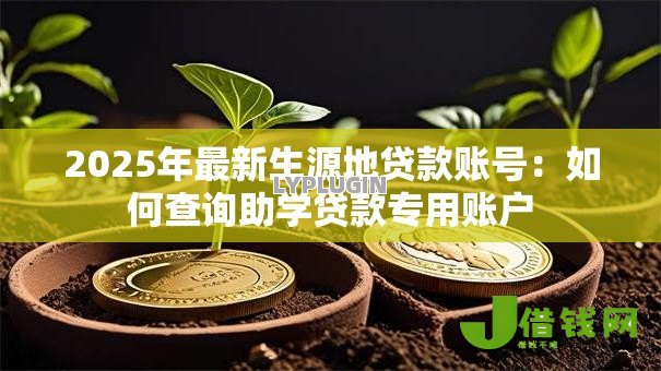 2025年最新生源地贷款账号:如何查询助学贷款专用账户 2025年最新生源地贷款账号:如何查询助学贷款专用账户