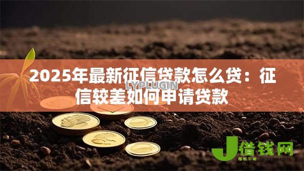 2025年最新征信贷款怎么贷:征信较差如何申请贷款 2025年最新征信贷款怎么贷:征信较差如何申请贷款