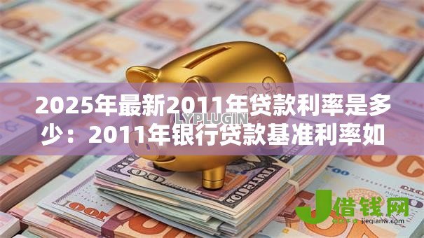 2025年最新2011年贷款利率是多少：2011年银行贷款基准利率如何设定