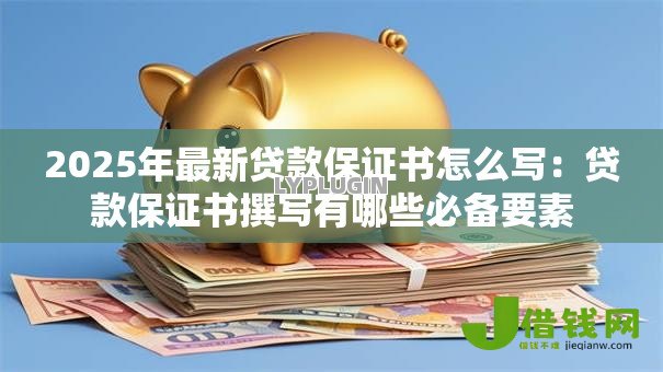 2025年最新贷款保证书怎么写：贷款保证书撰写有哪些必备要素