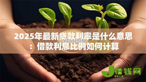 2025年最新贷款利率是什么意思:借款利息比例如何计算 2025年最新贷款利率是什么意思:借款利息比例如何计算