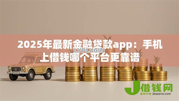 2025年最新金融贷款app:手机上借钱哪个平台更靠谱 2025年最新金融贷款app:手机上借钱哪个平台更靠谱