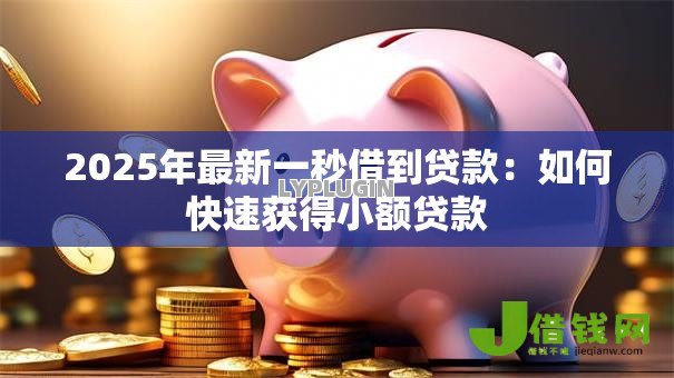 2025年最新一秒借到贷款:如何快速获得小额贷款 2025年最新一秒借到贷款:如何快速获得小额贷款