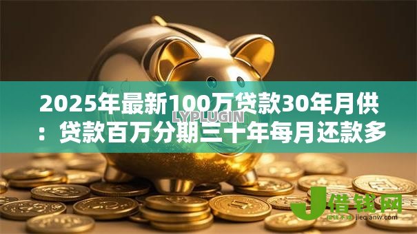 2025年最新100万贷款30年月供：贷款百万分期三十年每月还款多少