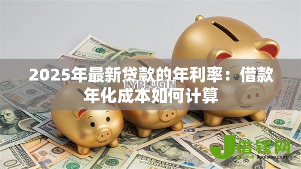 2025年最新贷款的年利率：借款年化成本如何计算