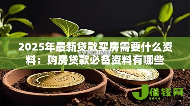 2025年最新贷款买房需要什么资料：购房贷款必备资料有哪些