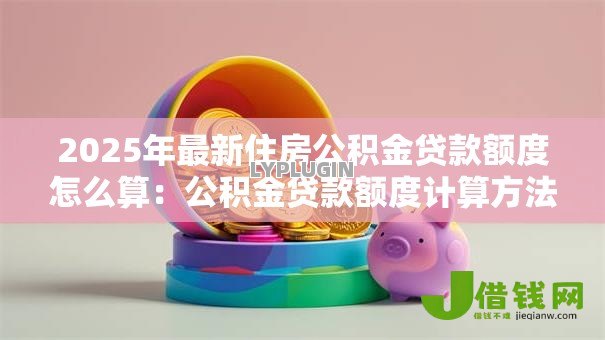 2025年最新住房公积金贷款额度怎么算：公积金贷款额度计算方法有哪些