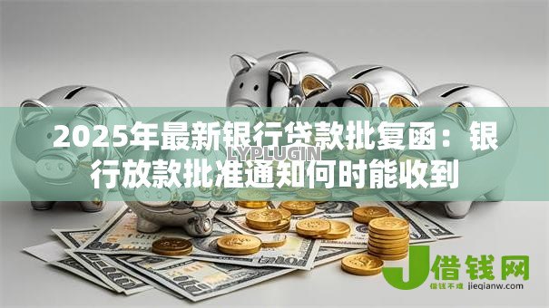 2025年最新银行贷款批复函:银行放款批准通知何时能收到 2025年最新银行贷款批复函:银行放款批准通知何时能收到