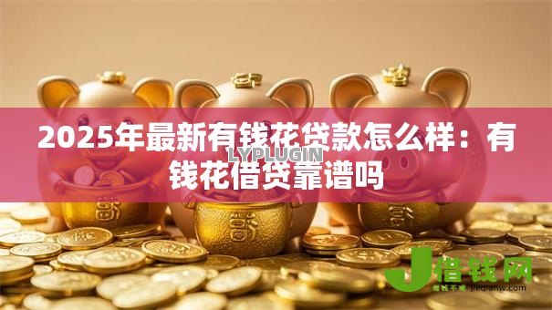 2025年最新有钱花贷款怎么样:有钱花借贷靠谱吗 2025年最新有钱花贷款怎么样:有钱花借贷靠谱吗