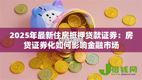 2025年最新住房抵押贷款证券：房贷证券化如何影响金融市场