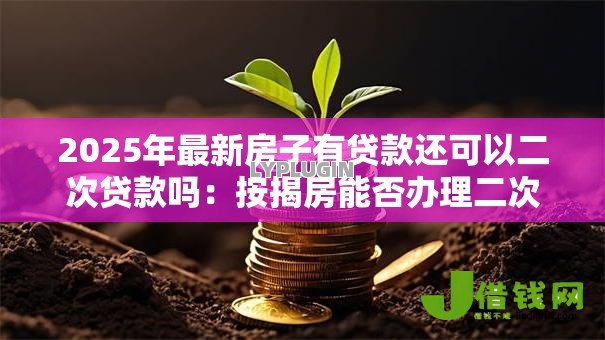 2025年最新房子有贷款还可以二次贷款吗:按揭房能否办理二次抵押贷款 2025年最新房子有贷款还可以二次贷款吗:按揭房能否办理二次抵押贷款