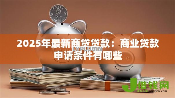 2025年最新商贷贷款：商业贷款申请条件有哪些