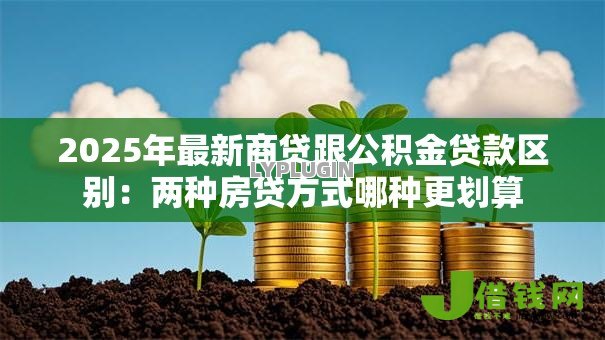 2025年最新商贷跟公积金贷款区别:两种房贷方式哪种更划算 2025年最新商贷跟公积金贷款区别:两种房贷方式哪种更划算