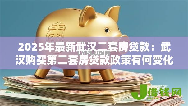 2025年最新武汉二套房贷款:武汉购买第二套房贷款政策有何变化 2025年最新武汉二套房贷款:武汉购买第二套房贷款政策有何变化