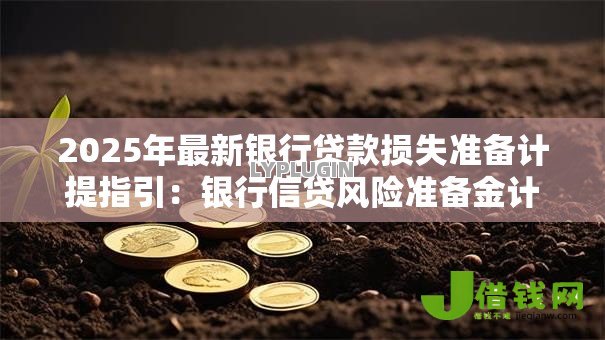 2025年最新银行贷款损失准备计提指引:银行信贷风险准备金计提标准如何确定 2025年最新银行贷款损失准备计提指引:银行信贷风险准备金计提标准如何确定