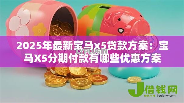2025年最新宝马x5贷款方案:宝马X5分期付款有哪些优惠方案 2025年最新宝马x5贷款方案:宝马X5分期付款有哪些优惠方案