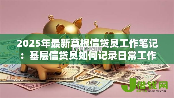 2025年最新草根信贷员工作笔记:基层信贷员如何记录日常工作 2025年最新草根信贷员工作笔记:基层信贷员如何记录日常工作