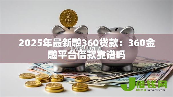 2025年最新融360贷款：360金融平台借款靠谱吗