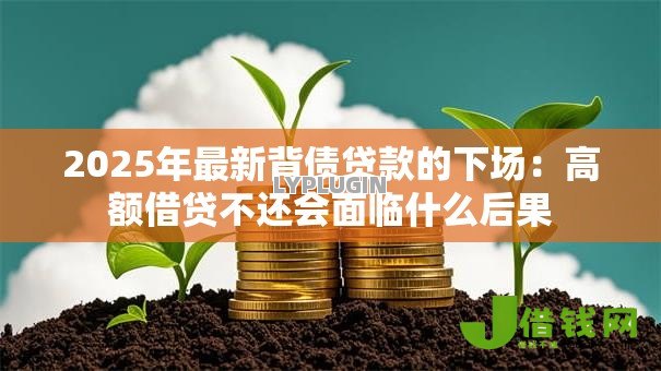 2025年最新背债贷款的下场：高额借贷不还会面临什么后果